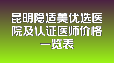 昆明隐适美优选医院及认证医师价格一览表