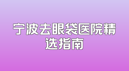 宁波去眼袋医院精选指南
