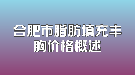 合肥市脂肪填充丰胸价格概述