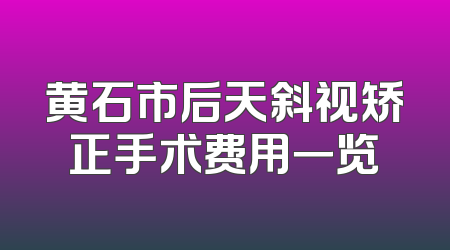 黄石市后天斜视矫正手术费用一览