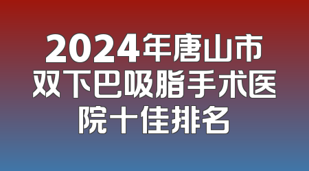 2024年唐山市双下巴吸脂手术医院十佳排名