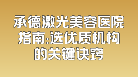 承德激光美容医院指南：选优质机构的关键诀窍