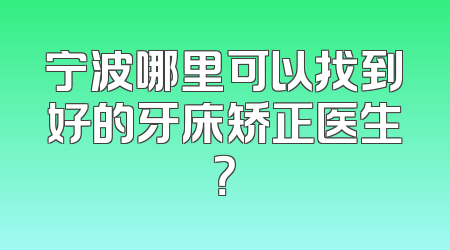 宁波哪里可以找到好的牙床矫正医生？