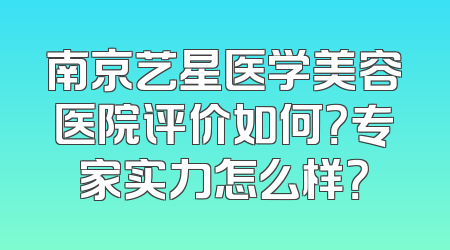 南京艺星医学美容医院评价如何？专家实力怎么样？