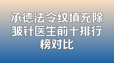 承德法令纹填充除皱针医生前十排行榜对比