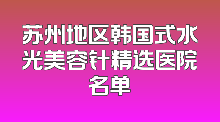苏州地区韩国式水光美容针精选医院名单