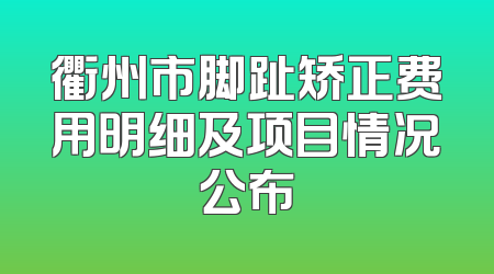 衢州市脚趾矫正费用明细及项目情况公布