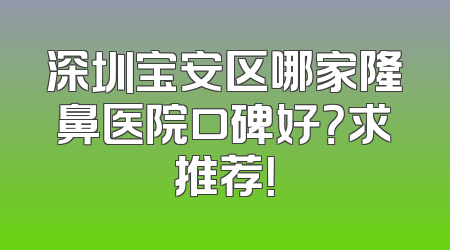 深圳宝安区哪家隆鼻医院口碑好？求推荐！