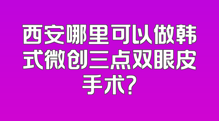 西安哪里可以做韩式微创三点双眼皮手术？
