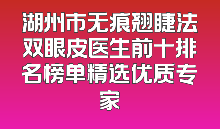 湖州市无痕翘睫法双眼皮医生前十排名榜单精选优质专家