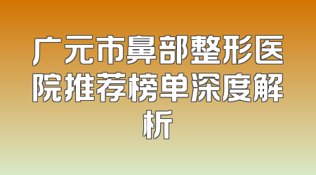广元市鼻部整形医院推荐榜单深度解析