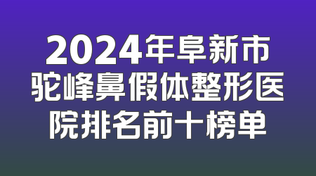 2024年阜新市驼峰鼻假体整形医院排名前十榜单