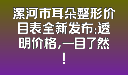 漯河市耳朵整形价目表全新发布：透明价格，一目了然！