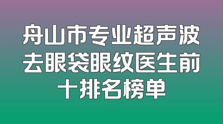 舟山市专业超声波去眼袋眼纹医生前十排名榜单