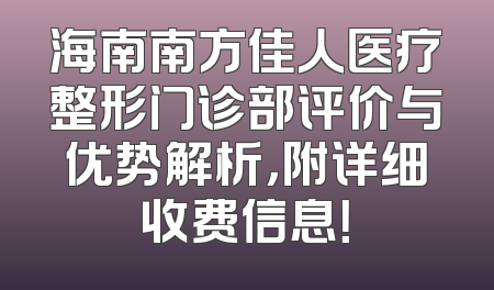 海南南方佳人医疗整形门诊部评价与优势解析，附详细收费信息！