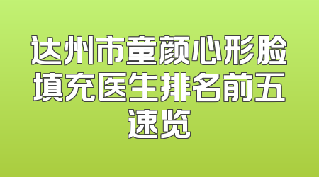 达州市童颜心形脸填充医生排名前五速览