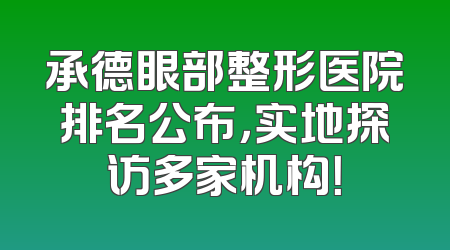 承德眼部整形医院排名公布，实地探访多家机构！