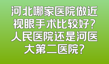 河北哪家医院做近视眼手术比较好？人民医院还是河医大第二医院？