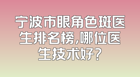 宁波市眼角色斑医生排名榜，哪位医生技术好？
