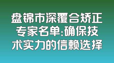 盘锦市深覆合矫正专家名单：确保技术实力的信赖选择