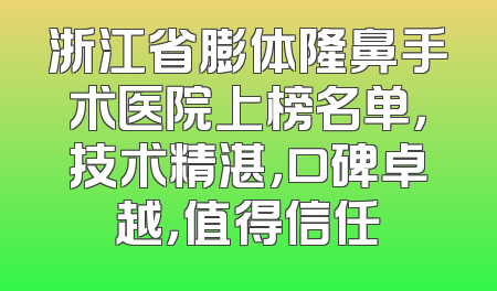浙江省膨体隆鼻手术医院上榜名单，技术精湛，口碑卓越，值得信任