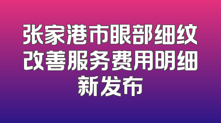 张家港市眼部细纹改善服务费用明细新发布