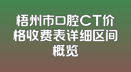 梧州市口腔CT价格收费表详细区间概览