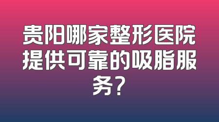 贵阳哪家整形医院提供可靠的吸脂服务？