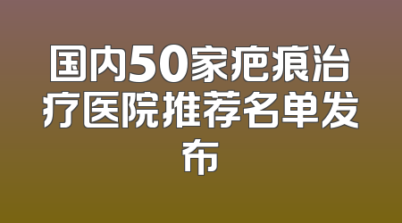 国内50家疤痕治疗医院推荐名单发布