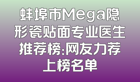 蚌埠市Mega隐形瓷贴面专业医生推荐榜：网友力荐上榜名单