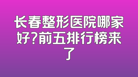 长春整形医院哪家好？前五排行榜来了