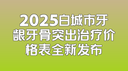 2025白城市牙龈牙骨突出治疗价格表全新发布