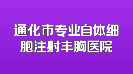 通化市专业自体细胞注射丰胸医院