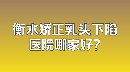 衡水矫正乳头下陷医院哪家好？