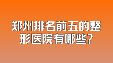 郑州排名前五的整形医院有哪些？