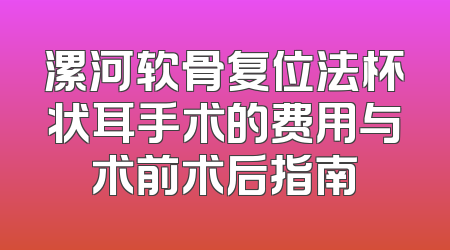 漯河软骨复位法杯状耳手术的费用与术前术后指南