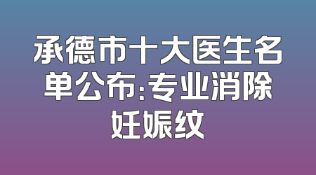 承德市十大医生名单公布：专业消除妊娠纹