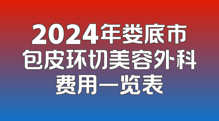 2024年娄底市包皮环切美容外科费用一览表