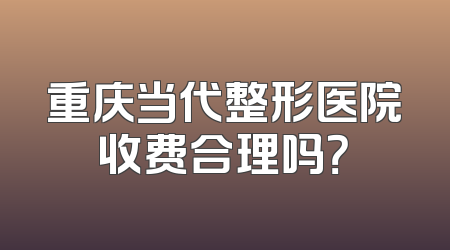 重庆当代整形医院收费合理吗？
