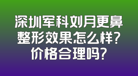 深圳军科刘月更鼻整形效果怎么样？价格合理吗？
