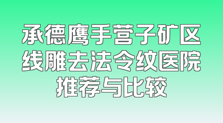 承德鹰手营子矿区线雕去法令纹医院推荐与比较