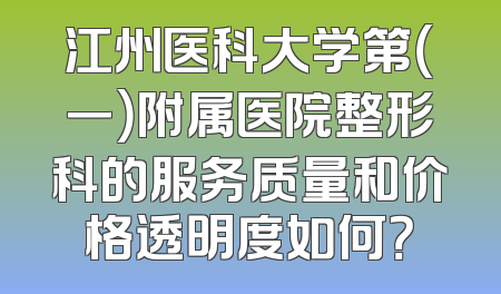 江州医科大学第（一）附属医院整形科的服务质量和价格透明度如何？