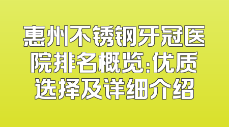 惠州不锈钢牙冠医院排名概览：优质选择及详细介绍