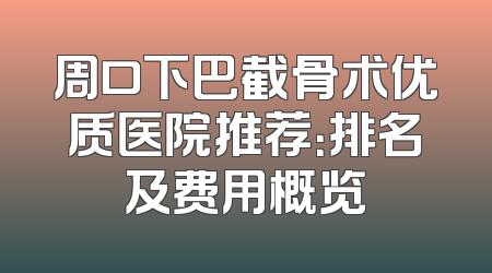 周口下巴截骨术优质医院推荐：排名及费用概览