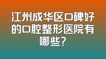 江州成华区口碑好的口腔整形医院有哪些？