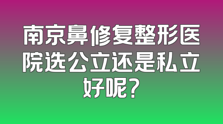 南京鼻修复整形医院选公立还是私立好呢？