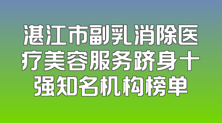 湛江市副乳消除医疗美容服务跻身十强知名机构榜单