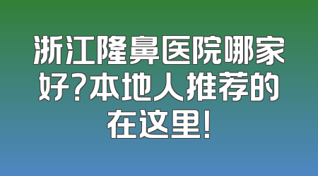 浙江隆鼻医院哪家好？本地人推荐的在这里！