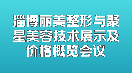 淄博丽美整形与聚星美容技术展示及价格概览会议