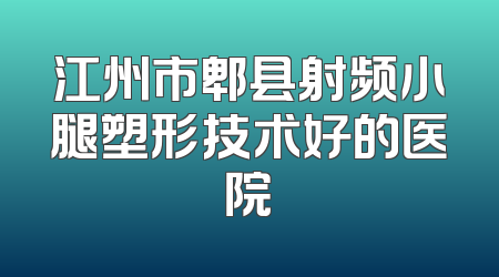 江州市郫县射频小腿塑形技术好的医院